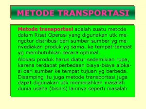 METODE TRANSPORTASI Metode transportasi adalah suatu metode dalam