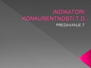 INDIKATORI KONKURENTNOSTI T D PREDAVANJE 7 INDIKATORI KONKURENTNOSTI