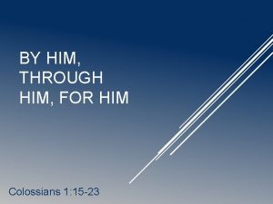 BY HIM THROUGH HIM FOR HIM Colossians 1