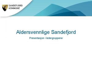 Aldersvennlige Sandefjord Presentasjon i ledergruppene Aldersvennlige Sandefjord Aldersvennlig