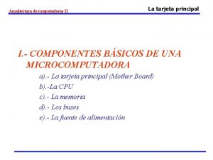 Arquitectura de computadoras II La tarjeta principal I