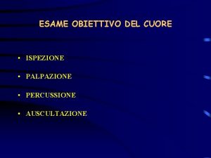 ESAME OBIETTIVO DEL CUORE ISPEZIONE PALPAZIONE PERCUSSIONE AUSCULTAZIONE