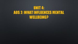 UNIT 4 AOS 2 WHAT INFLUENCES MENTAL WELLBEING