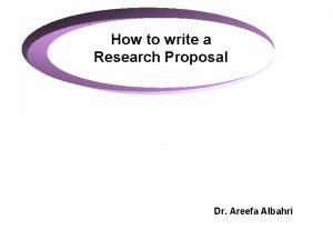 How to write a Research Proposal Dr Areefa