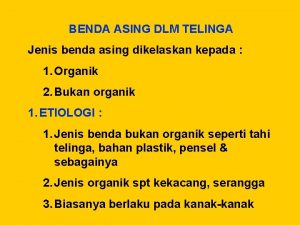 BENDA ASING DLM TELINGA Jenis benda asing dikelaskan