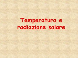 Temperatura e radiazione solare LA TEMPERATURA La temperatura