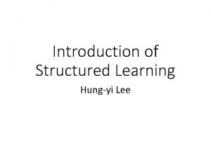 Introduction of Structured Learning Hungyi Lee Structured Learning