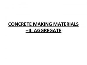 CONCRETE MAKING MATERIALS II AGGREGATE CLASSIFICATION OF AGGREGATES
