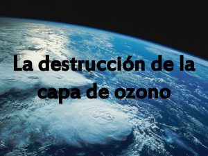 La destruccin de la capa de ozono La