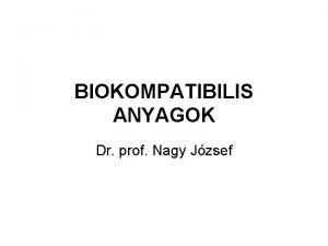 BIOKOMPATIBILIS ANYAGOK Dr prof Nagy Jzsef Biokompatibilis anyagok