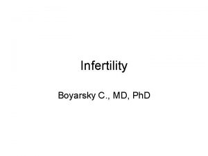 Infertility Boyarsky C MD Ph D Infertility is