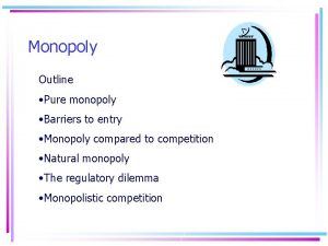 Monopoly Outline Pure monopoly Barriers to entry Monopoly