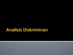 Analisis Diskriminan Definisi Analisis diskriminan adalah teknik statistik