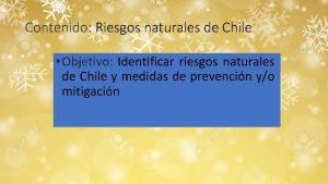 Contenido Riesgos naturales de Chile Objetivo Identificar riesgos