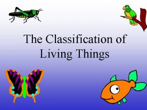 The Classification of Living Things Classification The grouping
