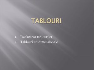 TABLOURI 1 2 Declararea tablourilor Tablouri unidimensionale 1