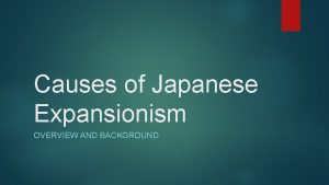 Causes of Japanese Expansionism OVERVIEW AND BACKGROUND Nationalism