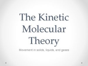 The Kinetic Molecular Theory Movement in solids liquids