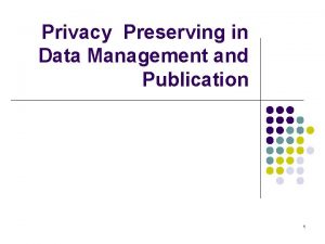 Privacy Preserving in Data Management and Publication 1