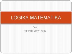 LOGIKA MATEMATIKA Oleh BUDIHARTI S Si Logika adalah