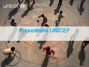Presentatie UNICEF UNICEF U united verenigde samenwerkende N