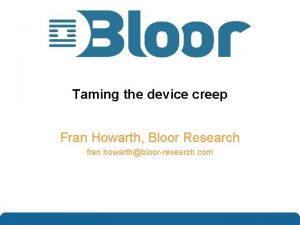 Taming the device creep Fran Howarth Bloor Research