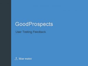 Good Prospects User Testing Feedback Agenda User Test