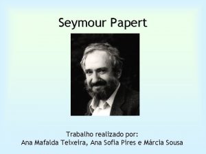 Seymour Papert Trabalho realizado por Ana Mafalda Teixeira