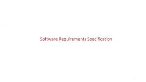 Software Requirements Specification 1 Understand specifying requirements A