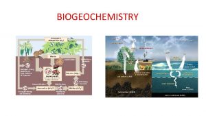 BIOGEOCHEMISTRY What is Biogeochemistry The study of the