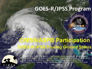 GOESRJPSS Program CIMSSASPB Participation GOESRJPSS Proving Ground Status