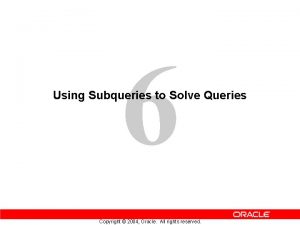 6 Using Subqueries to Solve Queries Copyright 2004