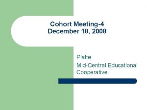 Cohort Meeting4 December 18 2008 Platte MidCentral Educational