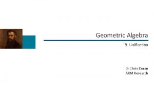 Geometric Algebra 9 Unification Dr Chris Doran ARM