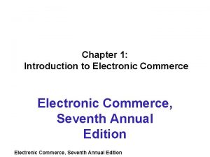 Chapter 1 Introduction to Electronic Commerce Seventh Annual