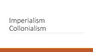 Imperialism Collonialism Imperialism Colonialism refers to the rule