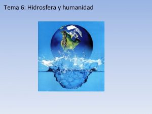 Tema 6 Hidrosfera y humanidad AGUA como recurso