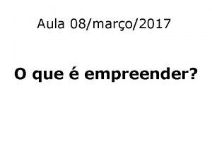 Aula 08maro2017 O que empreender Empreendedorismo o que