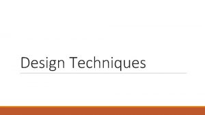 Design Techniques Design Techniques 1 Avoid redundancy 2