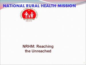 NATIONAL RURAL HEALTH MISSION NRHM Reaching the Unreached