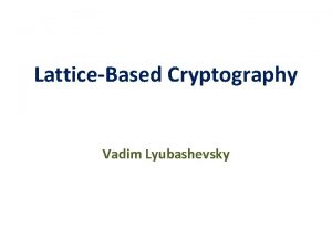 LatticeBased Cryptography Vadim Lyubashevsky Cryptography Allows for secure