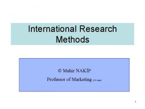 International Research Methods Mahir NAKP Professor of Marketing