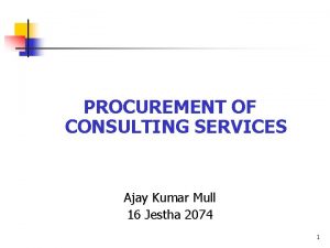 PROCUREMENT OF CONSULTING SERVICES Ajay Kumar Mull 16