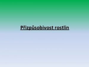 Pizpsobivost rostlin ZPRACOVAL Mgr Alena Jakubcov KOLA Z