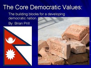 The Core Democratic Values The building blocks for