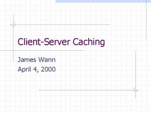ClientServer Caching James Wann April 4 2000 ClientServer