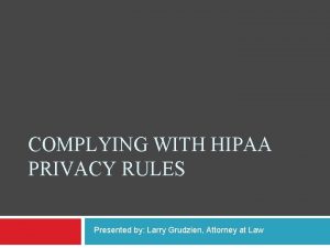 COMPLYING WITH HIPAA PRIVACY RULES Presented by Larry