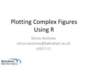 Plotting Complex Figures Using R Simon Andrews simon