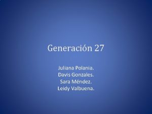 Generacin 27 Juliana Polania Davis Gonzales Sara Mndez