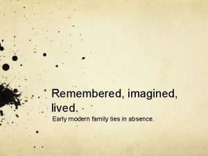 Remembered imagined lived Early modern family ties in